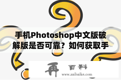 手机Photoshop中文版破解版是否可靠？如何获取手机Photoshop中文版？