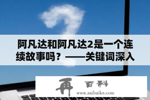 阿凡达和阿凡达2是一个连续故事吗？——关键词深入剖析