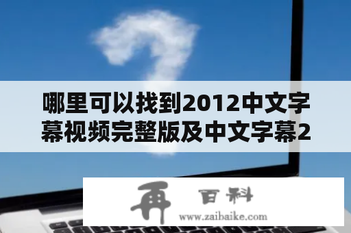 哪里可以找到2012中文字幕视频完整版及中文字幕2009年？