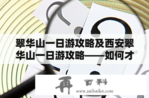 翠华山一日游攻略及西安翠华山一日游攻略——如何才能玩得尽兴？