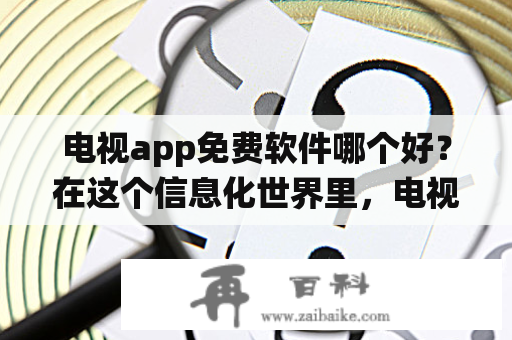 电视app免费软件哪个好？在这个信息化世界里，电视已经渐渐从传统媒体的位置上下来，而电视app应运而生。这些可以免费下载的电视app提供了海量的视频内容，为用户提供了更加便捷的观看方式。那么，有哪些免费的电视app是使用者最喜欢的呢？下面我们来看看一些选择。