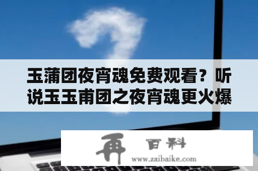 玉蒲团夜宵魂免费观看？听说玉玉甫团之夜宵魂更火爆