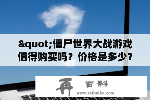 "僵尸世界大战游戏值得购买吗？价格是多少？"