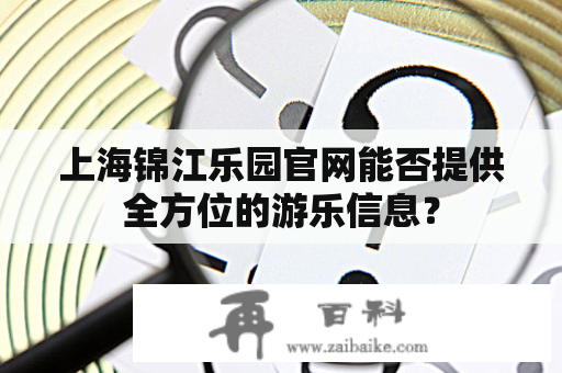 上海锦江乐园官网能否提供全方位的游乐信息？