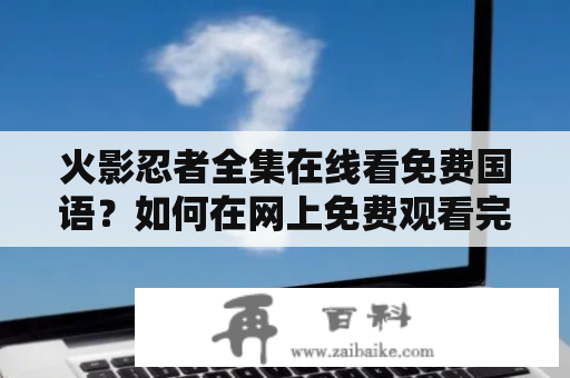 火影忍者全集在线看免费国语？如何在网上免费观看完整版火影忍者？