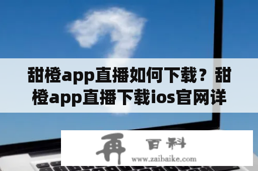 甜橙app直播如何下载？甜橙app直播下载ios官网详解！