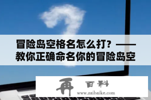 冒险岛空格名怎么打？——教你正确命名你的冒险岛空格名字！