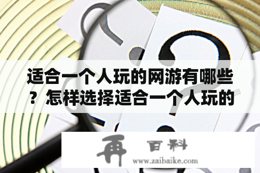 适合一个人玩的网游有哪些？怎样选择适合一个人玩的网游游戏呢？