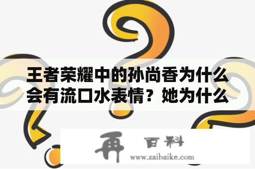 王者荣耀中的孙尚香为什么会有流口水表情？她为什么会被捅到流口水？