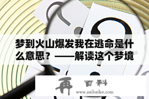 梦到火山爆发我在逃命是什么意思？——解读这个梦境中的种种暗示