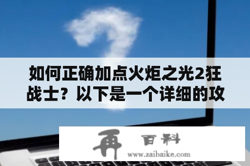 如何正确加点火炬之光2狂战士？以下是一个详细的攻略指南，帮助你了解这个职业的技能和属性，并为你提供最佳的加点建议。