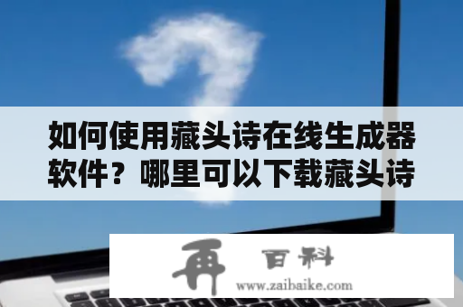 如何使用藏头诗在线生成器软件？哪里可以下载藏头诗在线生成器软件？