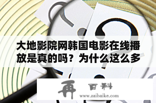 大地影院网韩国电影在线播放是真的吗？为什么这么多人喜欢在大地影院网观看韩国电影呢？