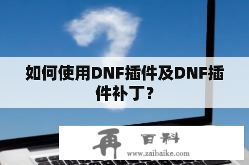 如何使用DNF插件及DNF插件补丁？