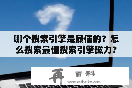 哪个搜索引擎是最佳的？怎么搜索最佳搜索引擎磁力？