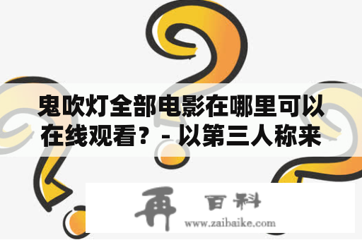 鬼吹灯全部电影在哪里可以在线观看？- 以第三人称来探索鬼吹灯全部电影大全在线观看的地方。