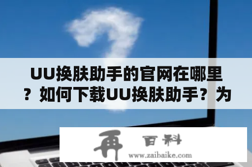 UU换肤助手的官网在哪里？如何下载UU换肤助手？为您解答！