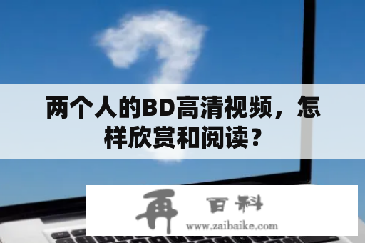 两个人的BD高清视频，怎样欣赏和阅读？