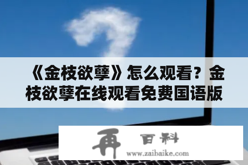 《金枝欲孽》怎么观看？金枝欲孽在线观看免费国语版的方法是什么？