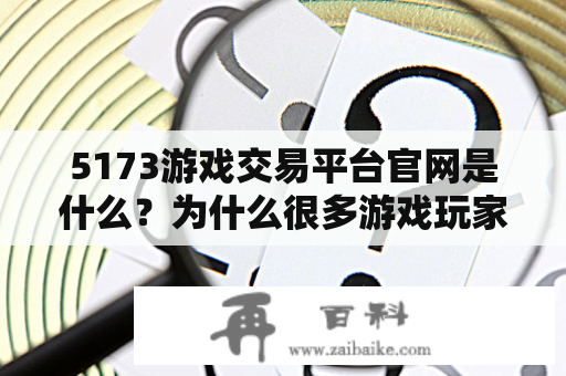 5173游戏交易平台官网是什么？为什么很多游戏玩家都选择在5173上交易游戏装备？