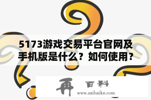 5173游戏交易平台官网及手机版是什么？如何使用？为什么值得信赖？