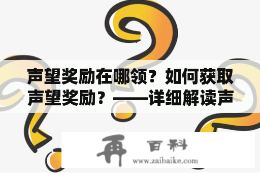 声望奖励在哪领？如何获取声望奖励？——详细解读声望奖励的获取方式