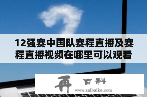 12强赛中国队赛程直播及赛程直播视频在哪里可以观看？