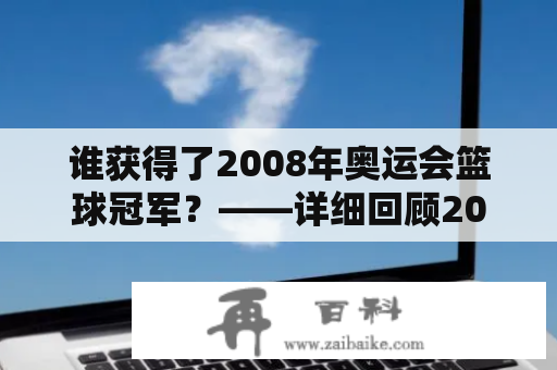 谁获得了2008年奥运会篮球冠军？——详细回顾2008年奥运会男子篮球比赛