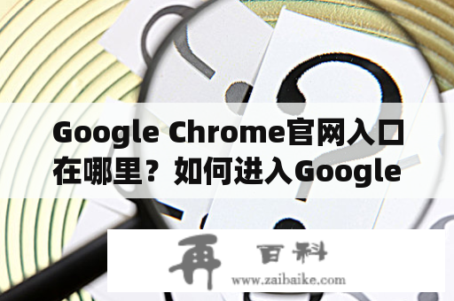 Google Chrome官网入口在哪里？如何进入Google Chrome官网？