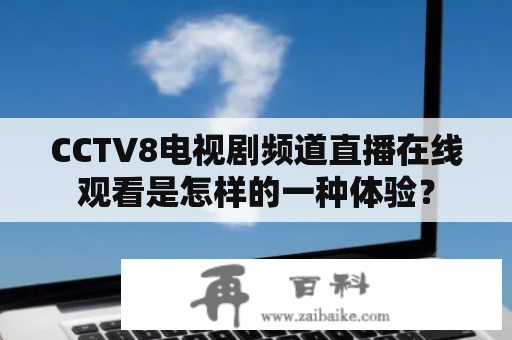 CCTV8电视剧频道直播在线观看是怎样的一种体验？