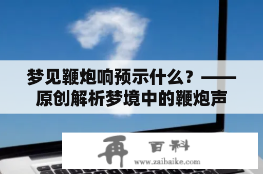 梦见鞭炮响预示什么？——原创解析梦境中的鞭炮声