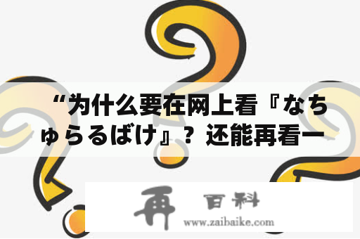 “为什么要在网上看『なちゅらるばけ』？还能再看一遍吗？” - 在线中文