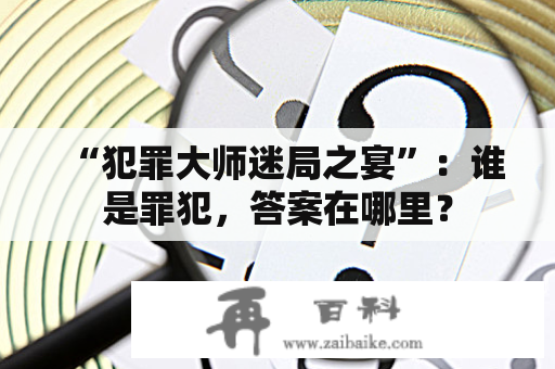 “犯罪大师迷局之宴”：谁是罪犯，答案在哪里？