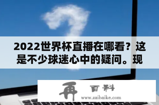 2022世界杯直播在哪看？这是不少球迷心中的疑问。现在，让我们来一起看看。