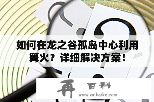 如何在龙之谷孤岛中心利用篝火？详细解决方案！