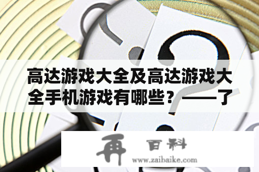 高达游戏大全及高达游戏大全手机游戏有哪些？——了解这些游戏，成为高达迷！