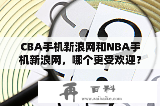 CBA手机新浪网和NBA手机新浪网，哪个更受欢迎？