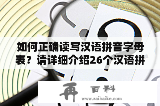 如何正确读写汉语拼音字母表？请详细介绍26个汉语拼音正确读法及一年级拼音字母表。