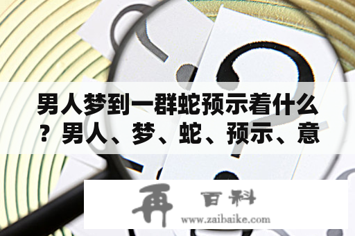 男人梦到一群蛇预示着什么？男人、梦、蛇、预示、意义