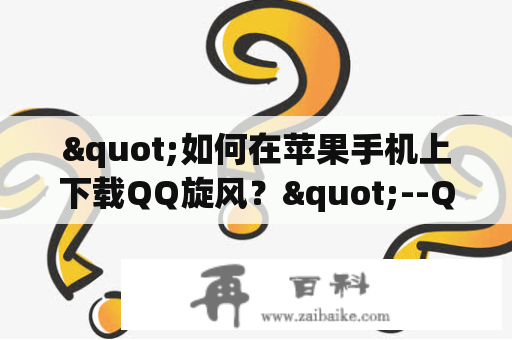 "如何在苹果手机上下载QQ旋风？"--QQ旋风是一款非常实用的文件下载工具，但很多苹果手机用户不知道如何在自己的手机上下载和使用QQ旋风。下面从iOS版本的下载和苹果手机版的下载两个方面给大家详细介绍。