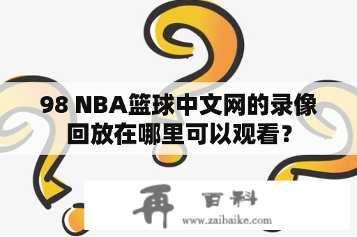 98 NBA篮球中文网的录像回放在哪里可以观看？