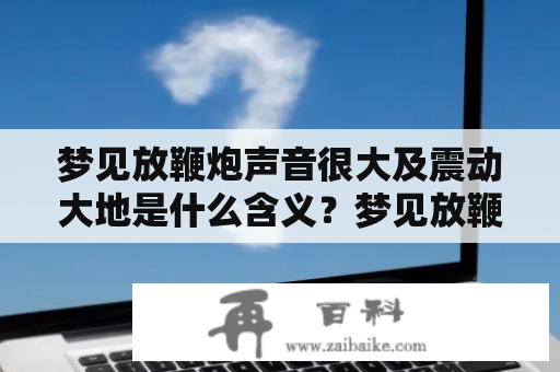 梦见放鞭炮声音很大及震动大地是什么含义？梦见放鞭炮、声音很大、震动大地