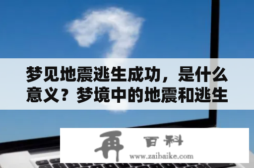 梦见地震逃生成功，是什么意义？梦境中的地震和逃生体验常常是一种警示和启示的象征，代表着内心的动荡和变化。当梦到地震时，往往暗示着梦者在日常生活中可能遭遇到一些不可预知的灾难和挑战，需要及时调整和应对。而梦见地震逃生成功则意味着梦者在面对生活困境时能够冷静应对，做出正确的选择并成功地度过难关。