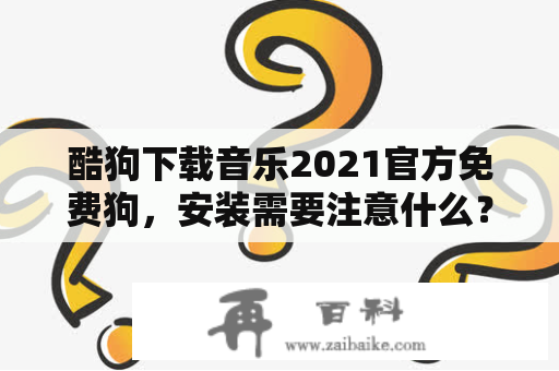 酷狗下载音乐2021官方免费狗，安装需要注意什么？