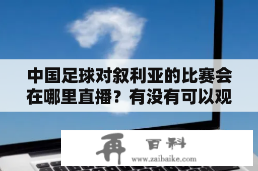 中国足球对叙利亚的比赛会在哪里直播？有没有可以观看的视频源？