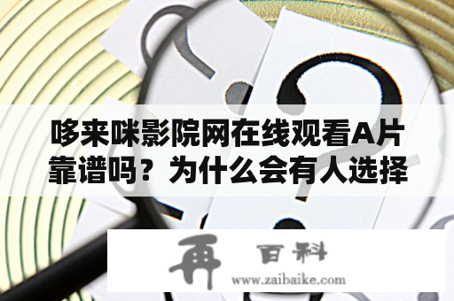 哆来咪影院网在线观看A片靠谱吗？为什么会有人选择哆来咪影院网观看A片？