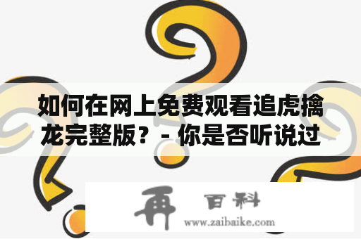 如何在网上免费观看追虎擒龙完整版？- 你是否听说过电影《追虎擒龙》，它是一部备受关注的华语动作片，故事情节精彩，演员阵容强大。如果你想在线观看这部电影，那么这篇文章将为你提供一些有效的方法。