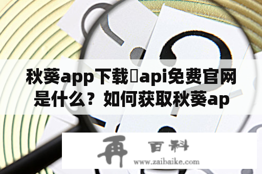 秋葵app下载汅api免费官网是什么？如何获取秋葵app下载汅api免费官网e？