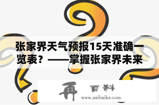 张家界天气预报15天准确一览表？——掌握张家界未来两周的天气趋势