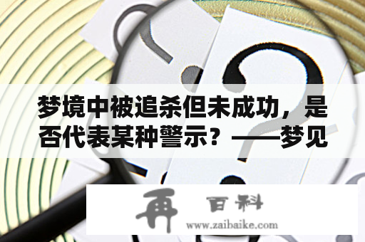 梦境中被追杀但未成功，是否代表某种警示？——梦见有人追杀我没成功及梦见有人追着我害我没成功